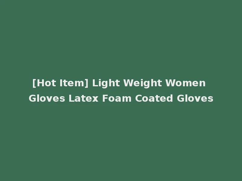 [Hot Item] Light Weight Women Gloves Latex Foam Coated Gloves