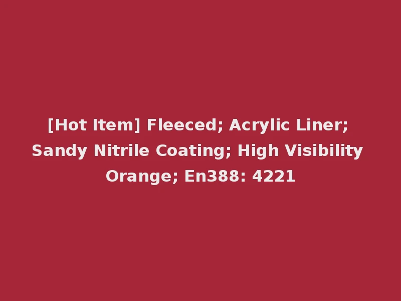 [Hot Item] Fleeced; Acrylic Liner; Sandy Nitrile Coating; High Visibility Orange; En388: 4221