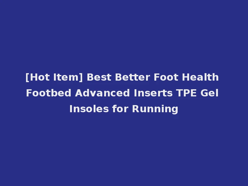 [Hot Item] Best Better Foot Health Footbed Advanced Inserts TPE Gel Insoles for Running