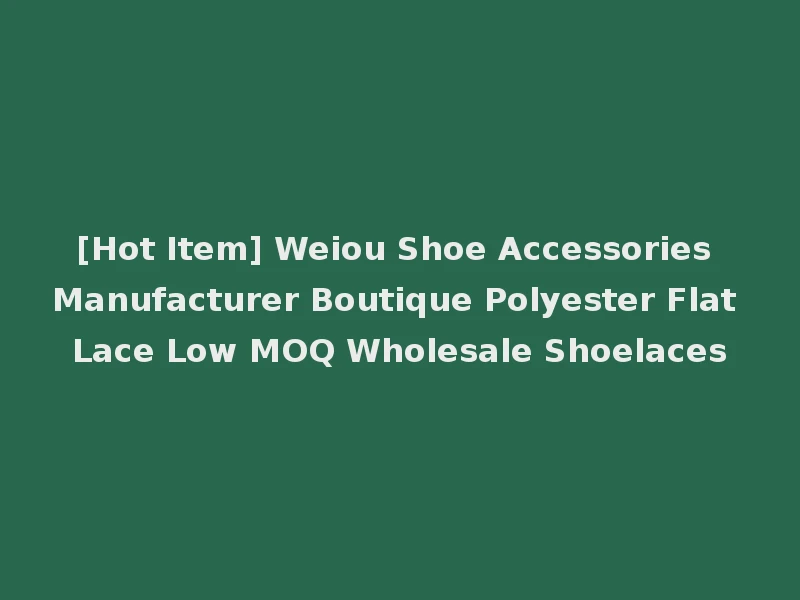 [Hot Item] Weiou Shoe Accessories Manufacturer Boutique Polyester Flat Lace Low MOQ Wholesale Shoelaces
