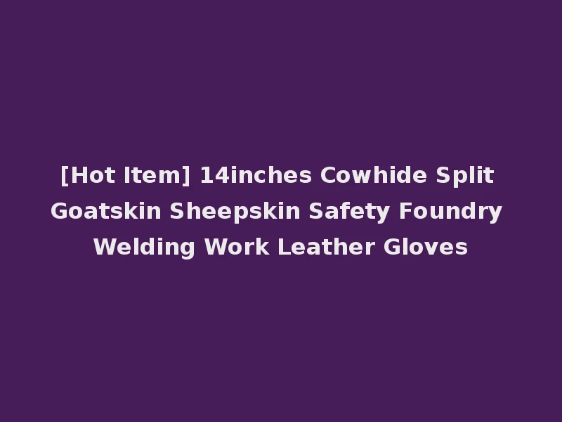 [Hot Item] 14inches Cowhide Split Goatskin Sheepskin Safety Foundry Welding Work Leather Gloves