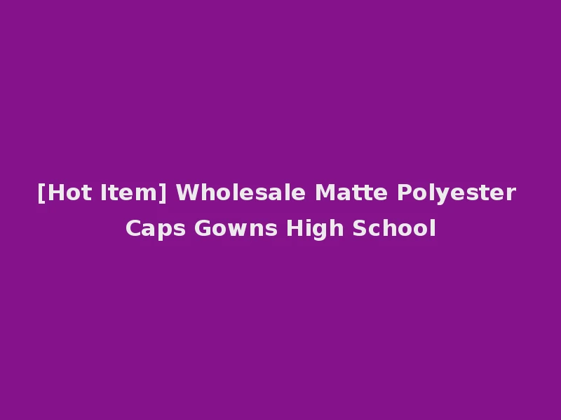 [Hot Item] Wholesale Matte Polyester Caps Gowns High School