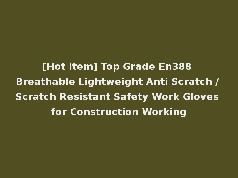 [Hot Item] Top Grade En388 Breathable Lightweight Anti Scratch / Scratch Resistant Safety Work Gloves for Construction Working