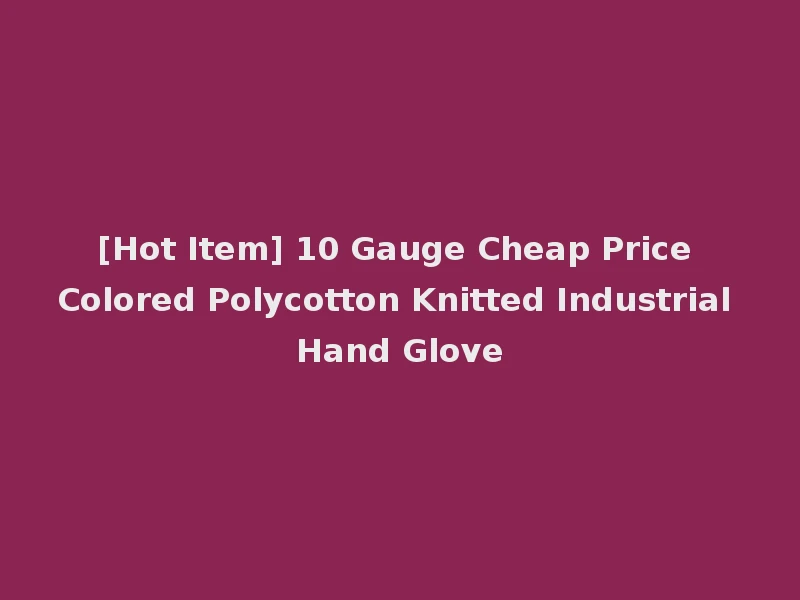 [Hot Item] 10 Gauge Cheap Price Colored Polycotton Knitted Industrial Hand Glove