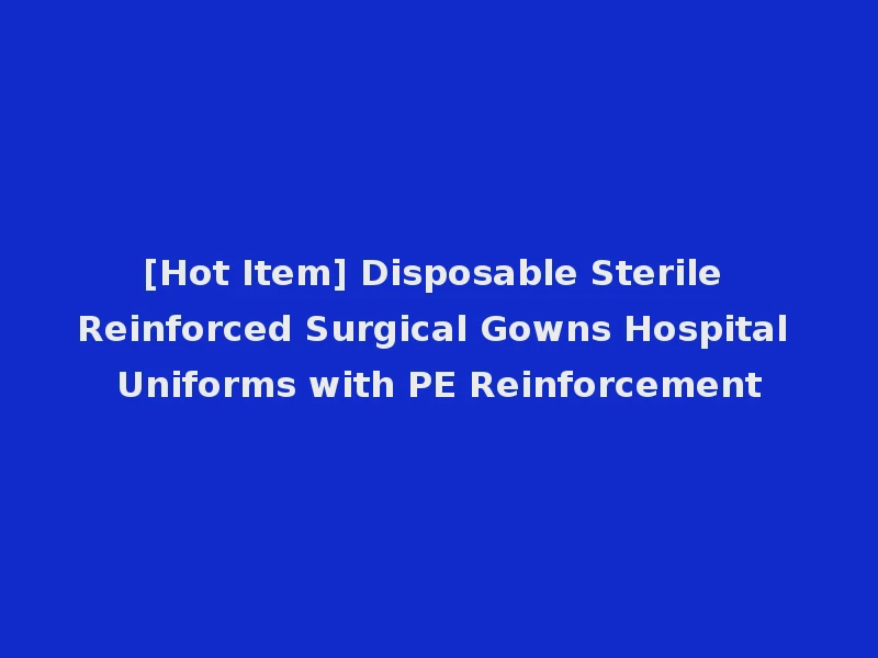 [Hot Item] Disposable Sterile Reinforced Surgical Gowns Hospital Uniforms with PE Reinforcement