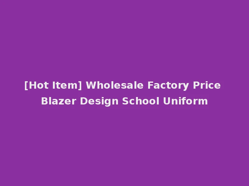 [Hot Item] Wholesale Factory Price Blazer Design School Uniform