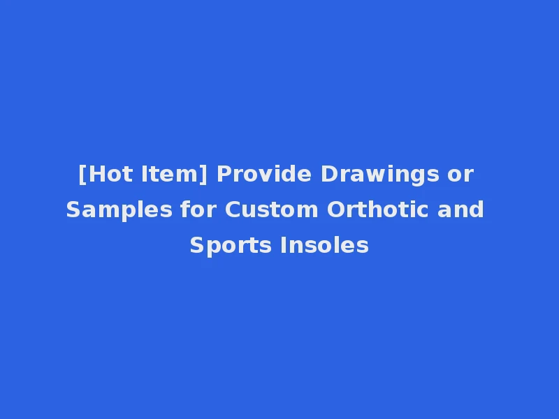 [Hot Item] Provide Drawings or Samples for Custom Orthotic and Sports Insoles