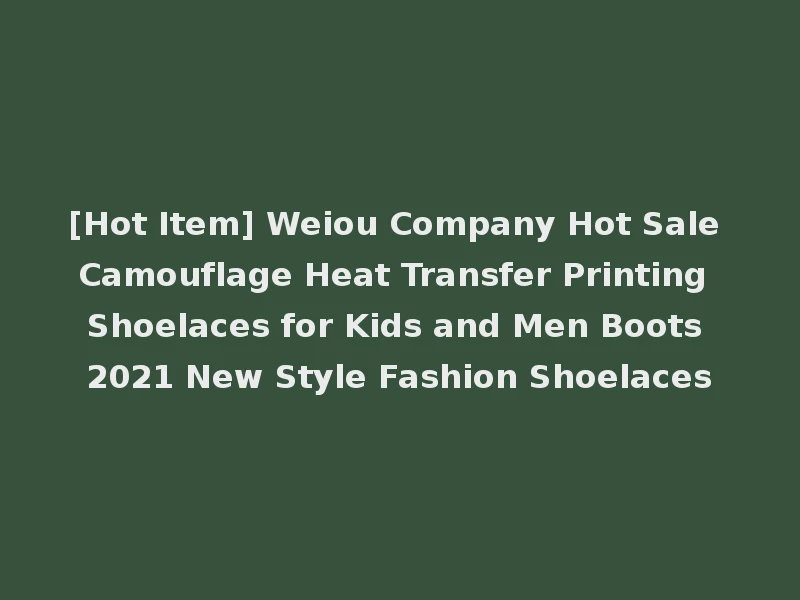 [Hot Item] Weiou Company Hot Sale Camouflage Heat Transfer Printing Shoelaces for Kids and Men Boots 2021 New Style Fashion Shoelaces