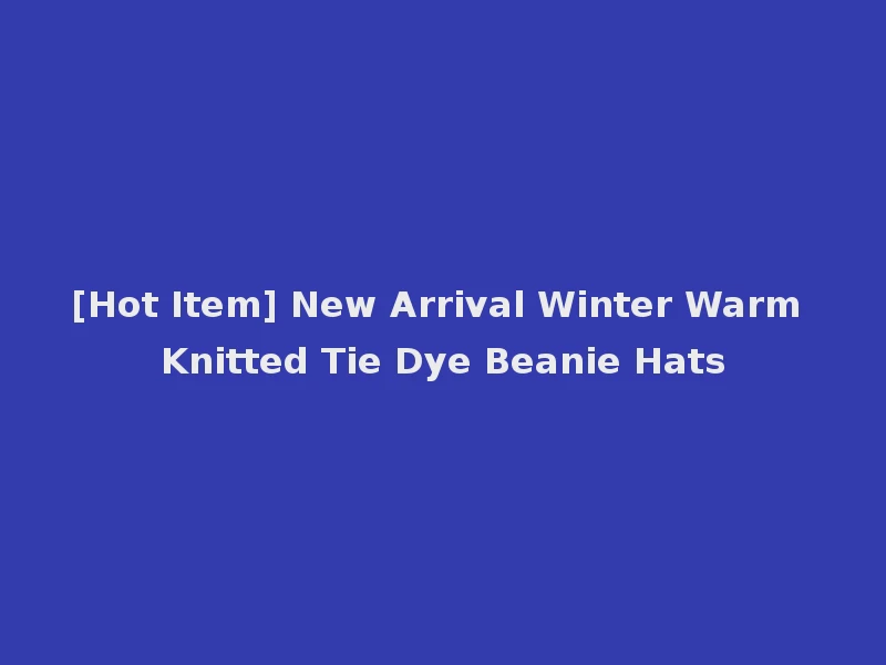 [Hot Item] New Arrival Winter Warm Knitted Tie Dye Beanie Hats