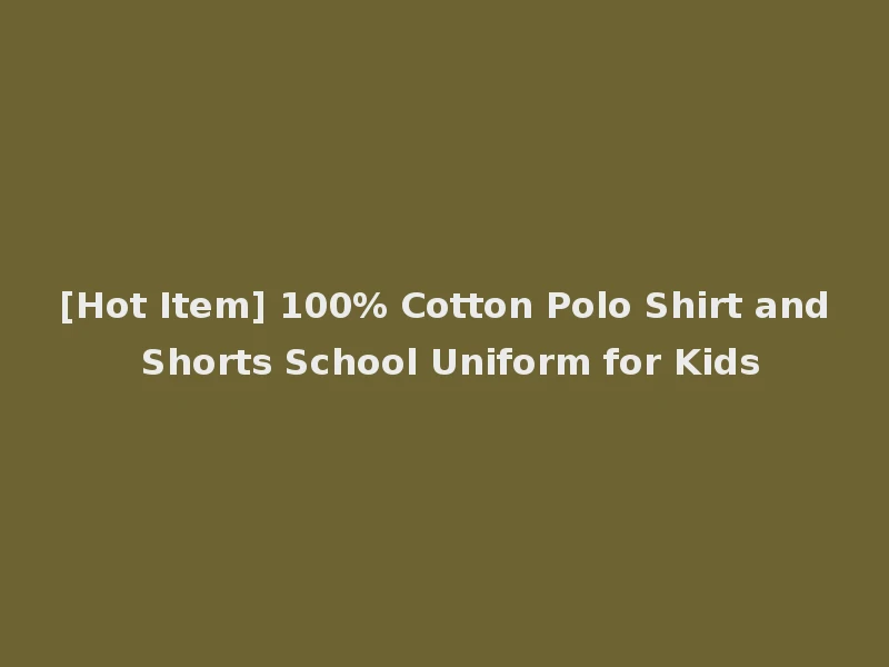 [Hot Item] 100% Cotton Polo Shirt and Shorts School Uniform for Kids