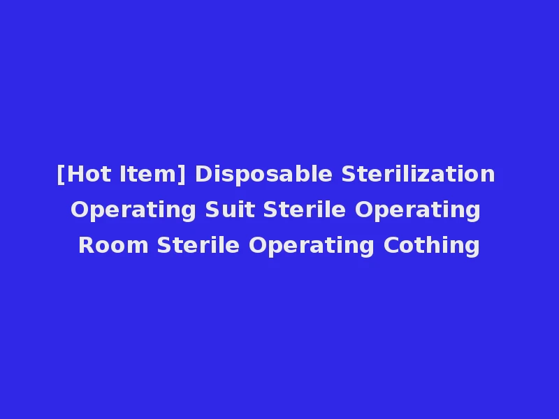 [Hot Item] Disposable Sterilization Operating Suit Sterile Operating Room Sterile Operating Cothing