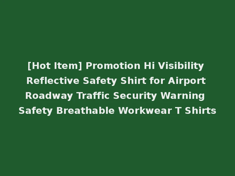 [Hot Item] Promotion Hi Visibility Reflective Safety Shirt for Airport Roadway Traffic Security Warning Safety Breathable Workwear T Shirts