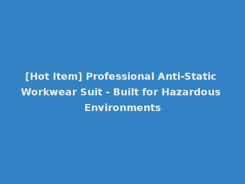 [Hot Item] Professional Anti-Static Workwear Suit - Built for Hazardous Environments