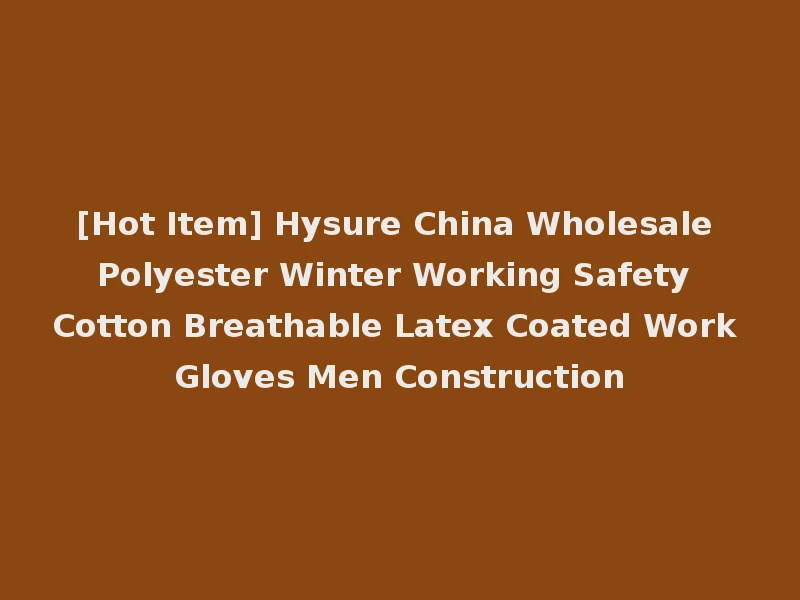 [Hot Item] Hysure China Wholesale Polyester Winter Working Safety Cotton Breathable Latex Coated Work Gloves Men Construction
