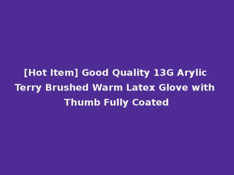 [Hot Item] Good Quality 13G Arylic Terry Brushed Warm Latex Glove with Thumb Fully Coated