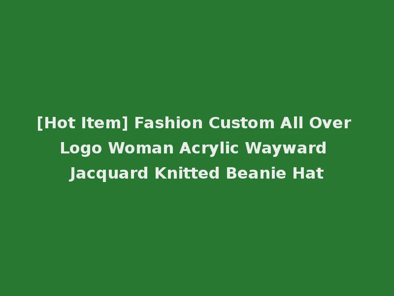 [Hot Item] Fashion Custom All Over Logo Woman Acrylic Wayward Jacquard Knitted Beanie Hat
