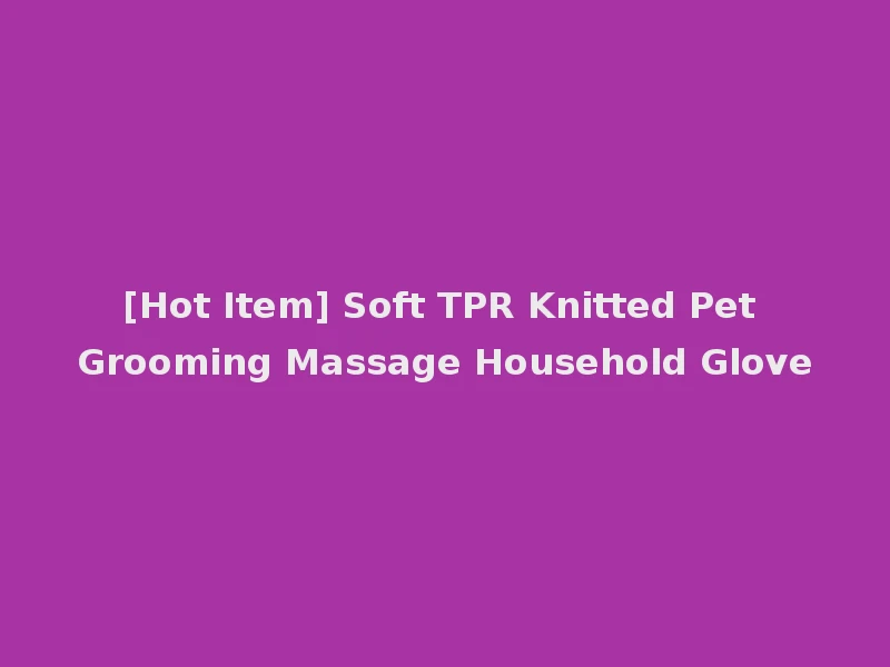 [Hot Item] Soft TPR Knitted Pet Grooming Massage Household Glove