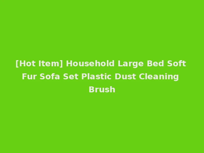 [Hot Item] Household Large Bed Soft Fur Sofa Set Plastic Dust Cleaning Brush