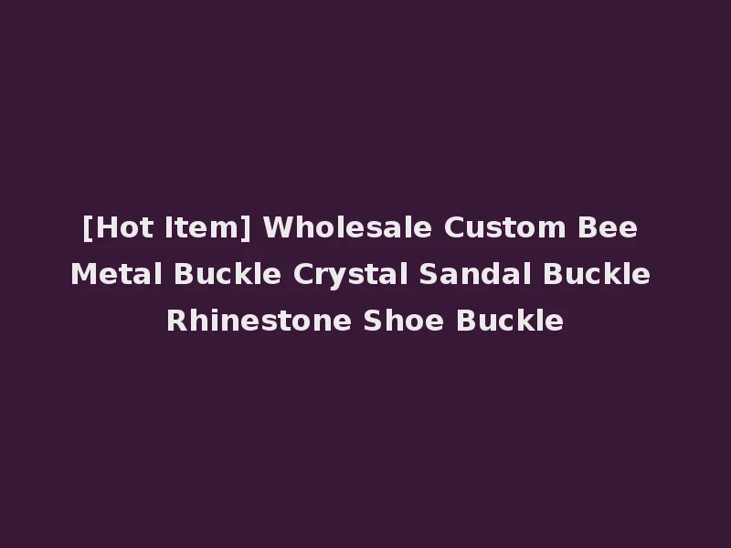 [Hot Item] Wholesale Custom Bee Metal Buckle Crystal Sandal Buckle Rhinestone Shoe Buckle