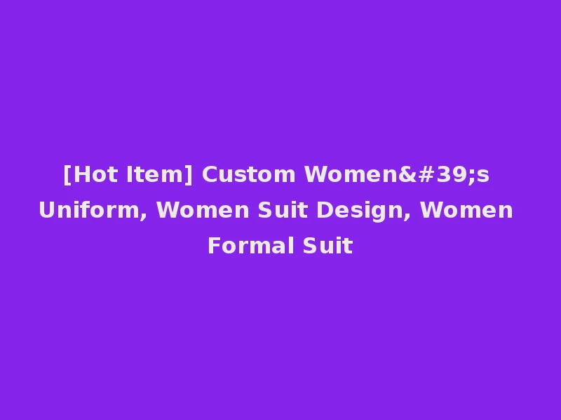 [Hot Item] Custom Women's Uniform, Women Suit Design, Women Formal Suit