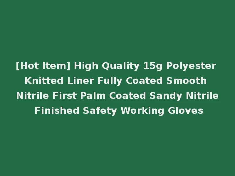 [Hot Item] High Quality 15g Polyester Knitted Liner Fully Coated Smooth Nitrile First Palm Coated Sandy Nitrile Finished Safety Working Gloves