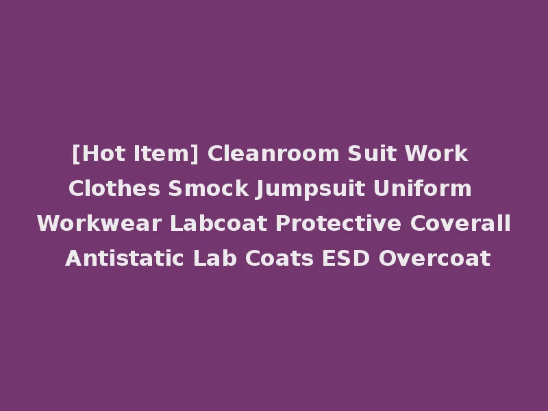 [Hot Item] Cleanroom Suit Work Clothes Smock Jumpsuit Uniform Workwear Labcoat Protective Coverall Antistatic Lab Coats ESD Overcoat