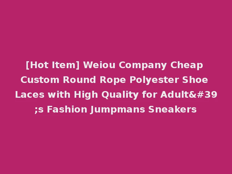 [Hot Item] Weiou Company Cheap Custom Round Rope Polyester Shoe Laces with High Quality for Adult's Fashion Jumpmans Sneakers