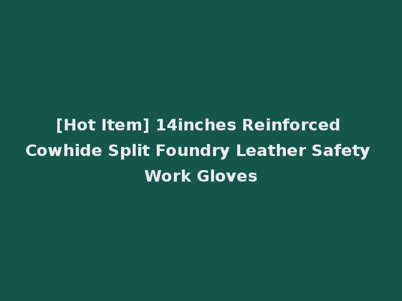 [Hot Item] 14inches Reinforced Cowhide Split Foundry Leather Safety Work Gloves