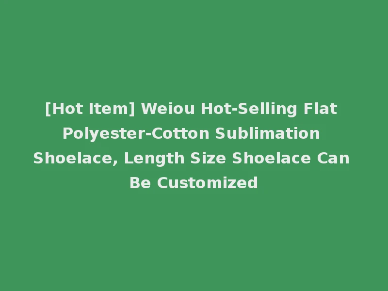 [Hot Item] Weiou Hot-Selling Flat Polyester-Cotton Sublimation Shoelace, Length Size Shoelace Can Be Customized