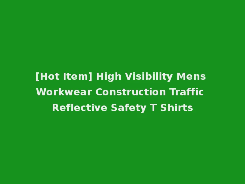[Hot Item] High Visibility Mens Workwear Construction Traffic Reflective Safety T Shirts