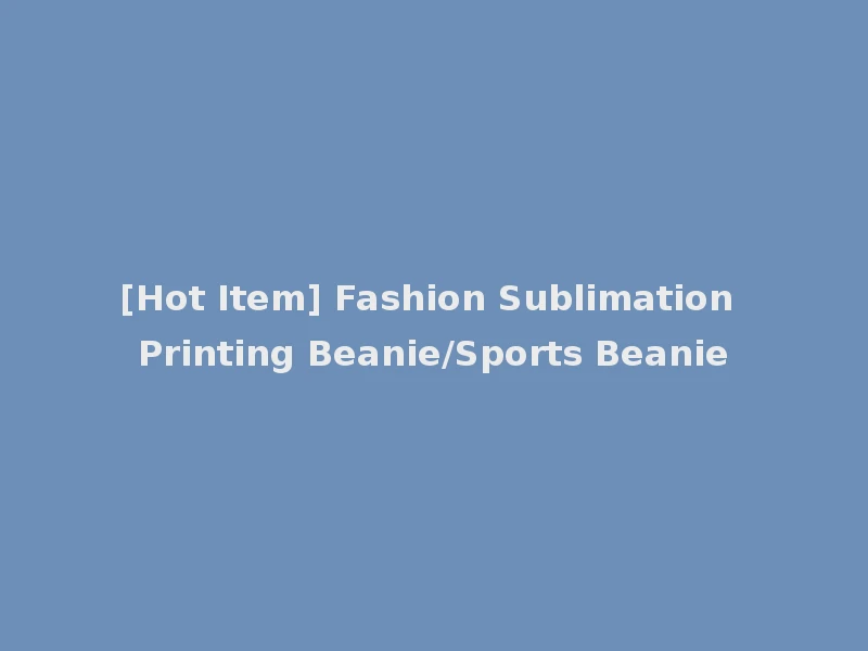 [Hot Item] Fashion Sublimation Printing Beanie/Sports Beanie