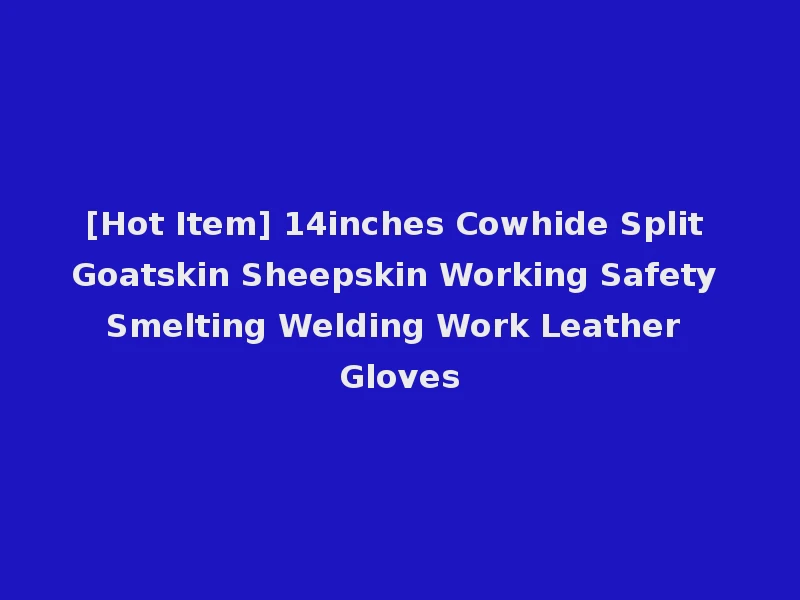 [Hot Item] 14inches Cowhide Split Goatskin Sheepskin Working Safety Smelting Welding Work Leather Gloves