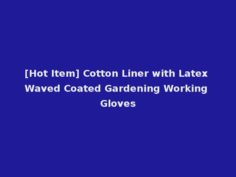 [Hot Item] Cotton Liner with Latex Waved Coated Gardening Working Gloves