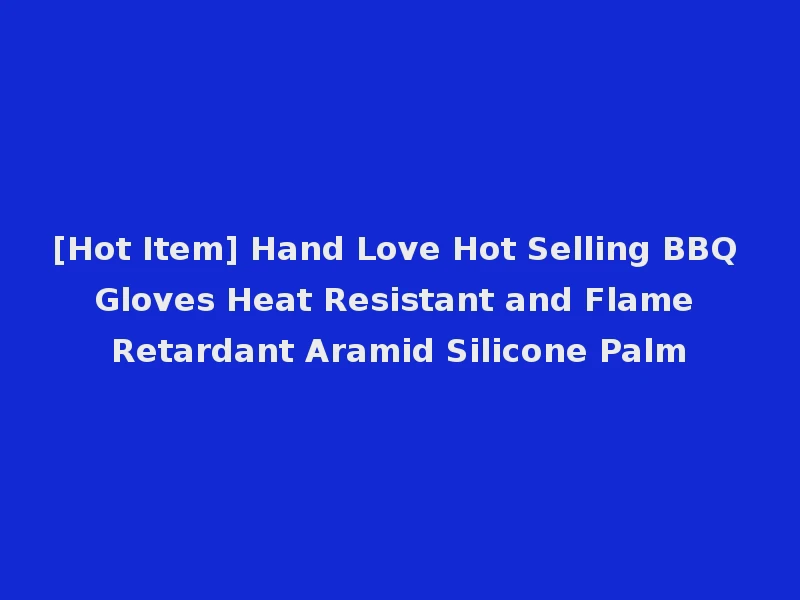 [Hot Item] Hand Love Hot Selling BBQ Gloves Heat Resistant and Flame Retardant Aramid Silicone Palm
