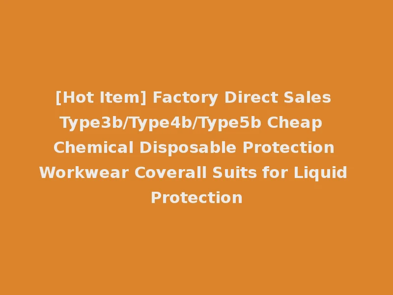 [Hot Item] Factory Direct Sales Type3b/Type4b/Type5b Cheap Chemical Disposable Protection Workwear Coverall Suits for Liquid Protection
