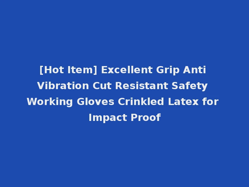 [Hot Item] Excellent Grip Anti Vibration Cut Resistant Safety Working Gloves Crinkled Latex for Impact Proof