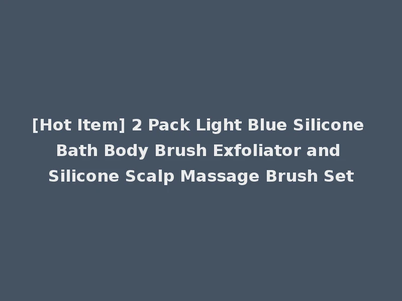 [Hot Item] 2 Pack Light Blue Silicone Bath Body Brush Exfoliator and Silicone Scalp Massage Brush Set