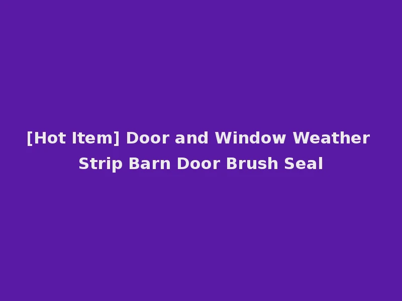 [Hot Item] Door and Window Weather Strip Barn Door Brush Seal