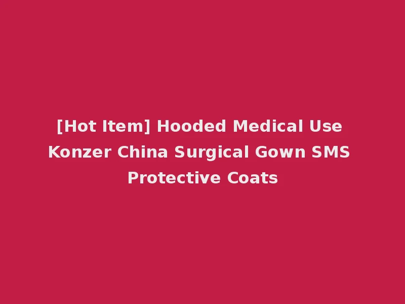 [Hot Item] Hooded Medical Use Konzer China Surgical Gown SMS Protective Coats