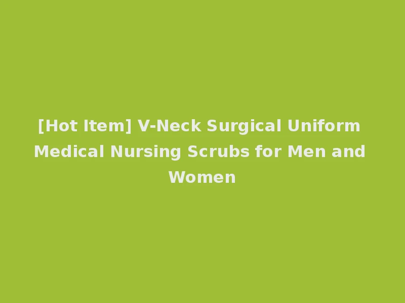 [Hot Item] V-Neck Surgical Uniform Medical Nursing Scrubs for Men and Women