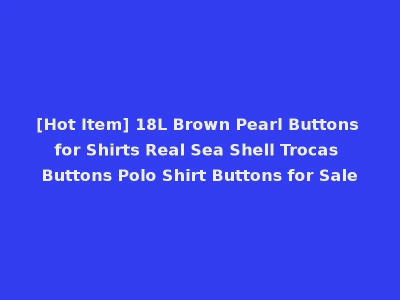 [Hot Item] 18L Brown Pearl Buttons for Shirts Real Sea Shell Trocas Buttons Polo Shirt Buttons for Sale