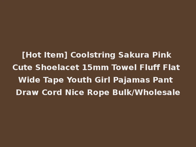 [Hot Item] Coolstring Sakura Pink Cute Shoelacet 15mm Towel Fluff Flat Wide Tape Youth Girl Pajamas Pant Draw Cord Nice Rope Bulk/Wholesale