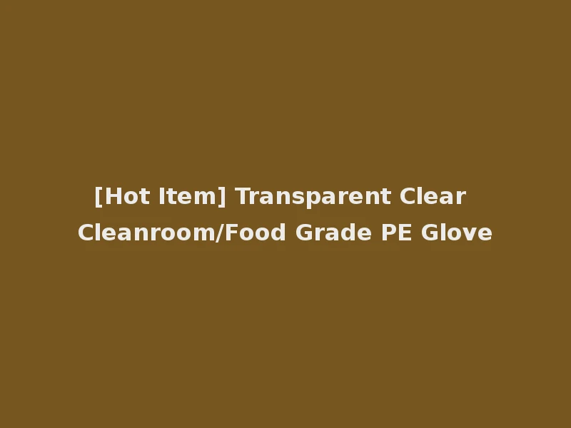 [Hot Item] Transparent Clear Cleanroom/Food Grade PE Glove