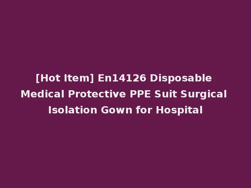 [Hot Item] En14126 Disposable Medical Protective PPE Suit Surgical Isolation Gown for Hospital