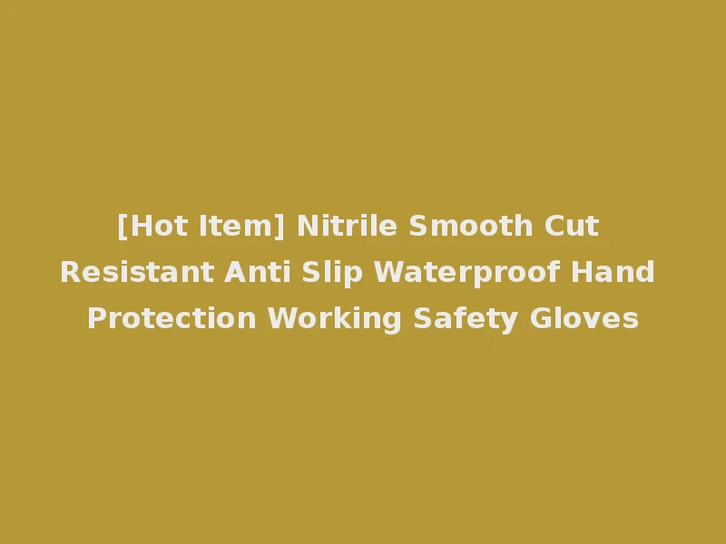 [Hot Item] Nitrile Smooth Cut Resistant Anti Slip Waterproof Hand Protection Working Safety Gloves