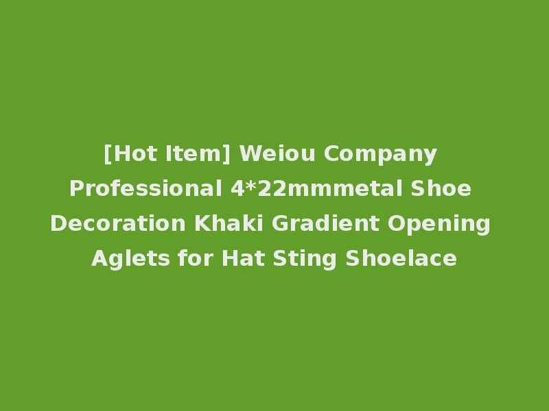 [Hot Item] Weiou Company Professional 4*22mmmetal Shoe Decoration Khaki Gradient Opening Aglets for Hat Sting Shoelace