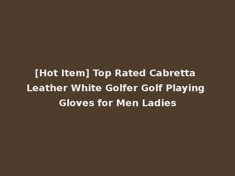 [Hot Item] Top Rated Cabretta Leather White Golfer Golf Playing Gloves for Men Ladies