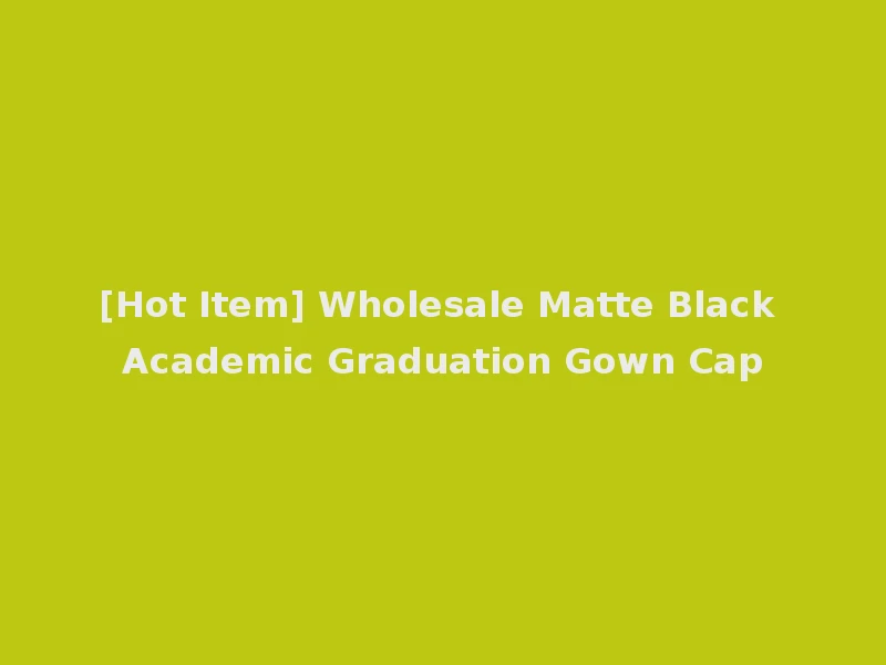 [Hot Item] Wholesale Matte Black Academic Graduation Gown Cap