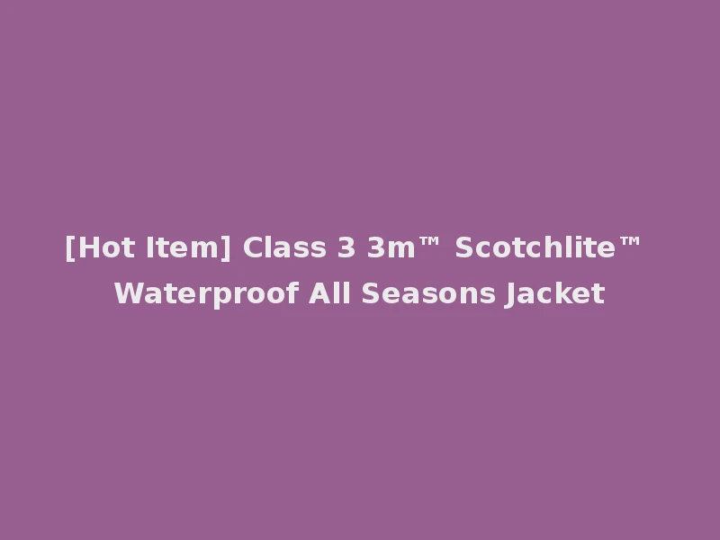 [Hot Item] Class 3 3m™ Scotchlite™ Waterproof All Seasons Jacket