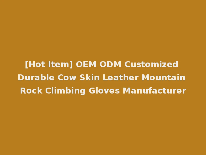 [Hot Item] OEM ODM Customized Durable Cow Skin Leather Mountain Rock Climbing Gloves Manufacturer